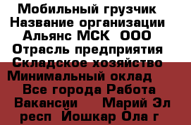 Мобильный грузчик › Название организации ­ Альянс-МСК, ООО › Отрасль предприятия ­ Складское хозяйство › Минимальный оклад ­ 1 - Все города Работа » Вакансии   . Марий Эл респ.,Йошкар-Ола г.